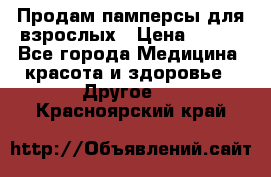 Продам памперсы для взрослых › Цена ­ 500 - Все города Медицина, красота и здоровье » Другое   . Красноярский край